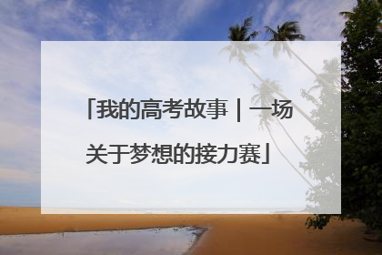我的高考故事｜一场关于梦想的接力赛