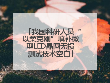 我国科研人员“以柔克刚”填补微型LED晶圆无损测试技术空白