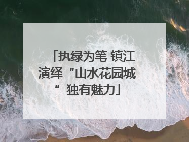 执绿为笔 镇江演绎“山水花园城”独有魅力