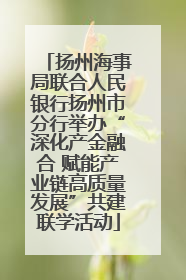 扬州海事局联合人民银行扬州市分行举办“深化产金融合 赋能产业链高质量发展”共建联学活动