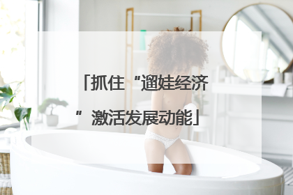抓住“遛娃经济”激活发展动能