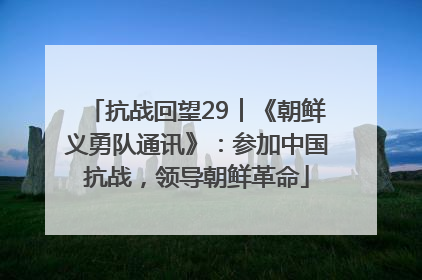 抗战回望29︱《朝鲜义勇队通讯》：参加中国抗战，领导朝鲜革命