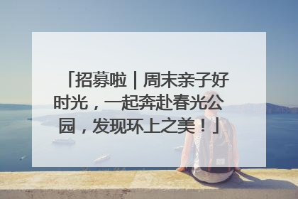 招募啦｜周末亲子好时光，一起奔赴春光公园，发现环上之美！
