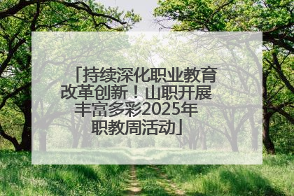 持续深化职业教育改革创新！山职开展丰富多彩2025年职教周活动