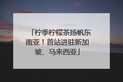 柠季柠檬茶扬帆东南亚！首站进驻新加坡、马来西亚