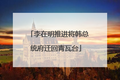李在明推进将韩总统府迁回青瓦台
