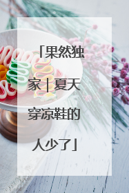 果然独家｜夏天穿凉鞋的人少了