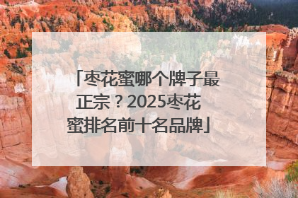 枣花蜜哪个牌子最正宗？2025枣花蜜排名前十名品牌