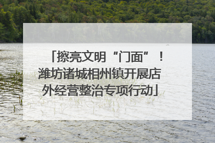 擦亮文明“门面”！潍坊诸城相州镇开展店外经营整治专项行动
