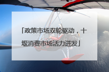 政策市场双轮驱动，十堰消费市场活力迸发