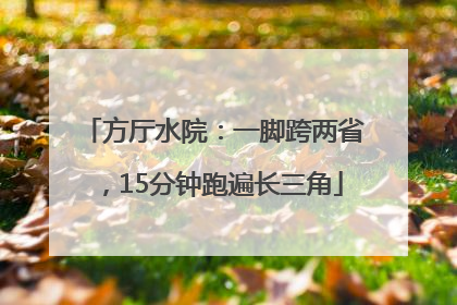 方厅水院：一脚跨两省，15分钟跑遍长三角