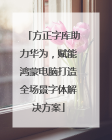 方正字库助力华为，赋能鸿蒙电脑打造全场景字体解决方案