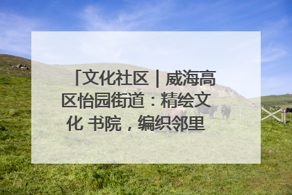 文化社区｜威海高区怡园街道：精绘文化 书院，编织邻里和谐的文化纽带