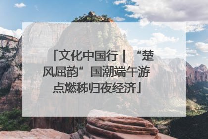 文化中国行｜“楚风屈韵”国潮端午游点燃秭归夜经济