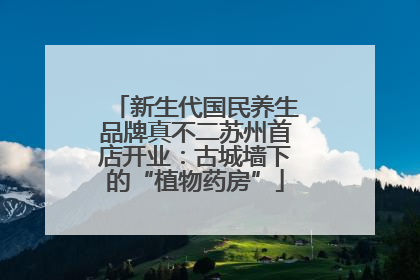 新生代国民养生品牌真不二苏州首店开业：古城墙下的“植物药房”