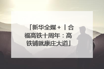 新华全媒＋丨合福高铁十周年：高铁铺就康庄大道