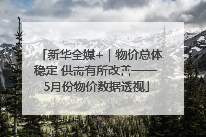 新华全媒+｜物价总体稳定 供需有所改善——5月份物价数据透视