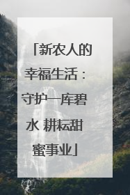 新农人的幸福生活：守护一库碧水 耕耘甜蜜事业