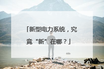 新型电力系统，究竟“新”在哪？