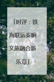 时评：铁海联运奏响文旅融合新乐章