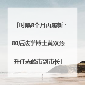 时隔8个月再履新：80后法学博士黄双燕升任赤峰市副市长