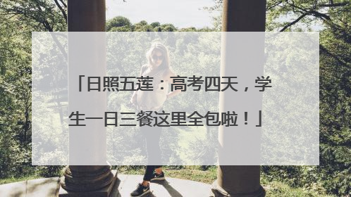 日照五莲：高考四天，学生一日三餐这里全包啦！