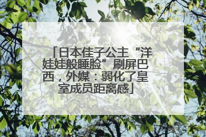 日本佳子公主“洋娃娃般睡脸”刷屏巴西，外媒：弱化了皇室成员距离感