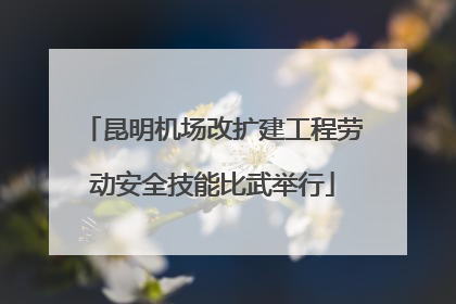 昆明机场改扩建工程劳动安全技能比武举行