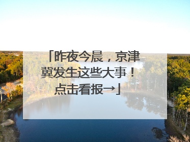 昨夜今晨，京津冀发生这些大事！点击看报→