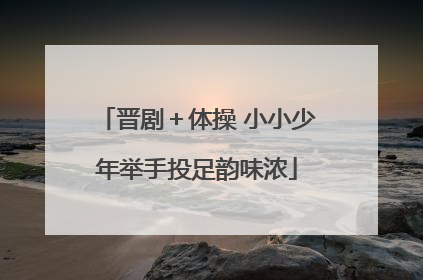 晋剧＋体操 小小少年举手投足韵味浓