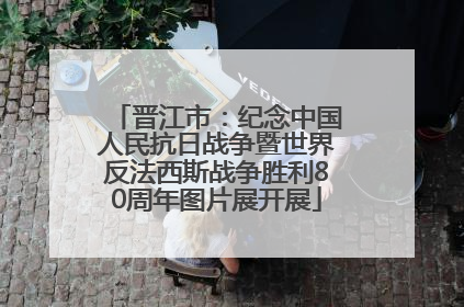 晋江市：纪念中国人民抗日战争暨世界反法西斯战争胜利80周年图片展开展