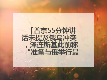 普京55分钟讲话未提及俄乌冲突，泽连斯基此前称“准备与俄举行最高级别会晤”