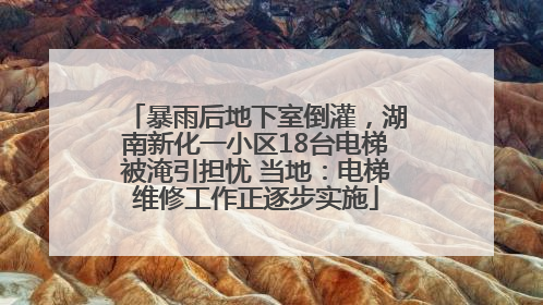 暴雨后地下室倒灌，湖南新化一小区18台电梯被淹引担忧 当地：电梯维修工作正逐步实施
