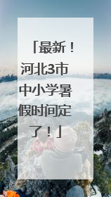 最新！河北3市中小学暑假时间定了！