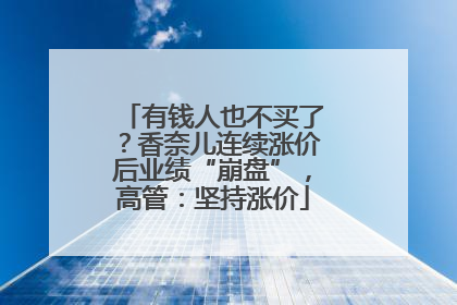 有钱人也不买了？香奈儿连续涨价后业绩“崩盘”，高管：坚持涨价