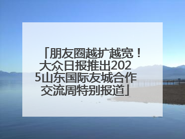 朋友圈越扩越宽！大众日报推出2025山东国际友城合作交流周特别报道