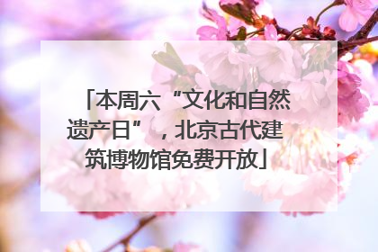 本周六“文化和自然遗产日”，北京古代建筑博物馆免费开放