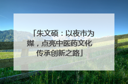 朱文硕：以夜市为媒，点亮中医药文化传承创新之路