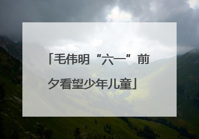 毛伟明“六一”前夕看望少年儿童