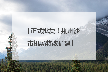 正式批复！荆州沙市机场将改扩建