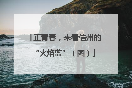 正青春，来看信州的“火焰蓝”（图）