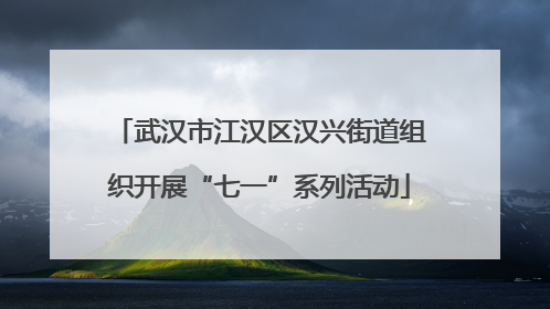 武汉市江汉区汉兴街道组织开展“七一”系列活动