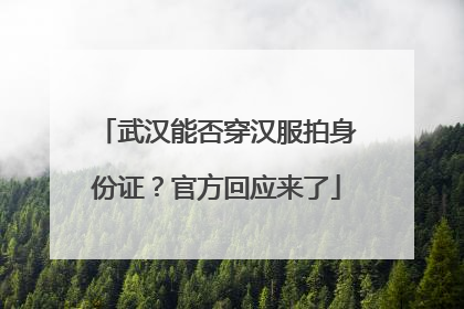 武汉能否穿汉服拍身份证？官方回应来了