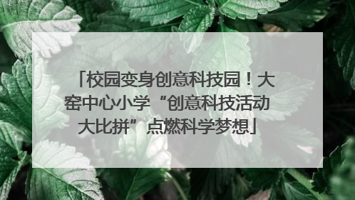 校园变身创意科技园！大窑中心小学“创意科技活动大比拼”点燃科学梦想