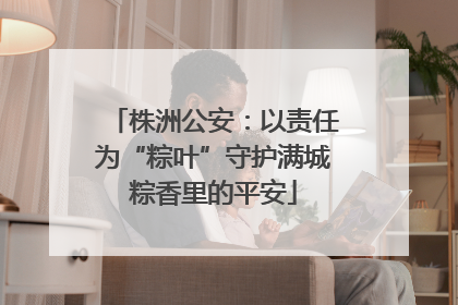 株洲公安：以责任为“粽叶”守护满城粽香里的平安