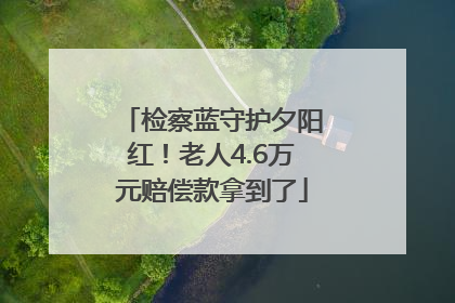 检察蓝守护夕阳红！老人4.6万元赔偿款拿到了