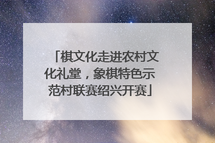 棋文化走进农村文化礼堂，象棋特色示范村联赛绍兴开赛