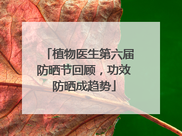 植物医生第六届防晒节回顾，功效防晒成趋势
