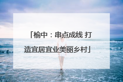 榆中：串点成线 打造宜居宜业美丽乡村