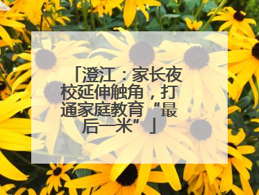 澄江：家长夜校延伸触角，打通家庭教育“最后一米”